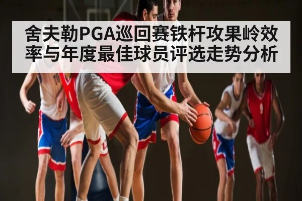 舍夫勒PGA巡回赛铁杆攻果岭效率与年度最佳球员评选走势分析