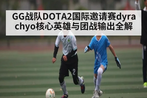 GG战队DOTA2国际邀请赛dyrachyo核心英雄与团战输出全解