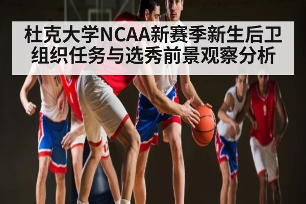 杜克大学NCAA新赛季新生后卫组织任务与选秀前景观察分析