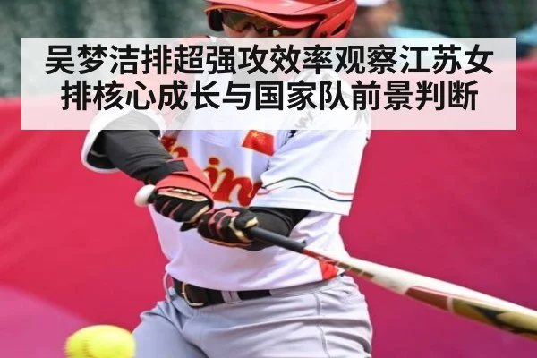 吴梦洁排超强攻效率观察江苏女排核心成长与国家队前景判断