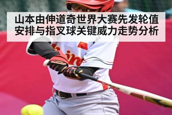 山本由伸道奇世界大赛先发轮值安排与指叉球关键威力走势分析